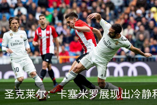 圣克莱尔：卡塞米罗展现出冷静和领袖气质 终极目标是实现连冠