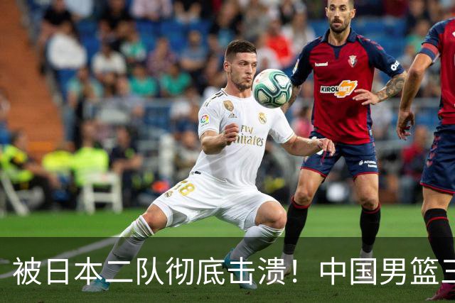 被日本二队彻底击溃！中国男篮三大致命短板显露，郭士强或面临下课危机